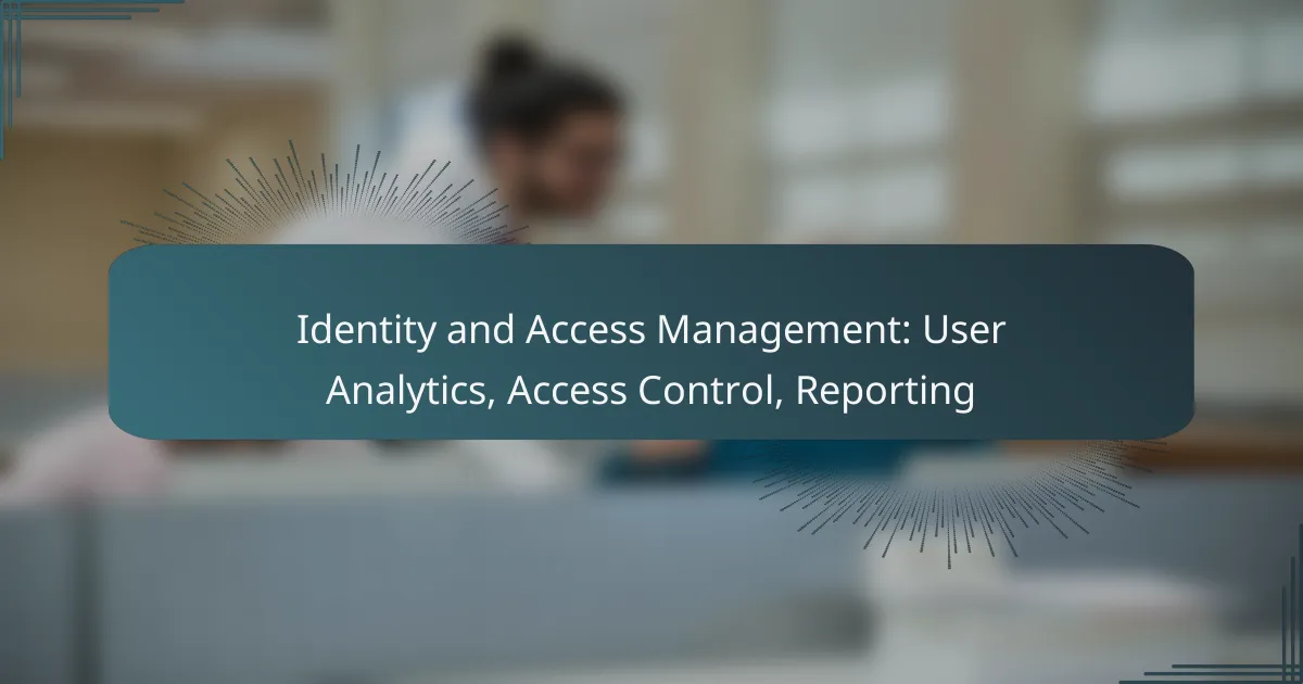 Identity and Access Management: User Analytics, Access Control, Reporting