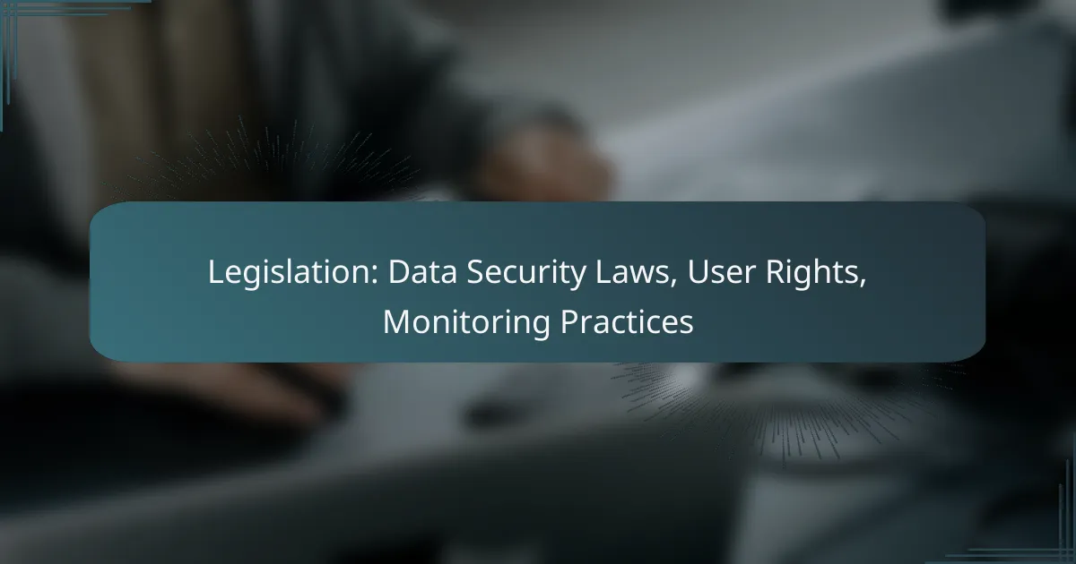Legislation: Data Security Laws, User Rights, Monitoring Practices