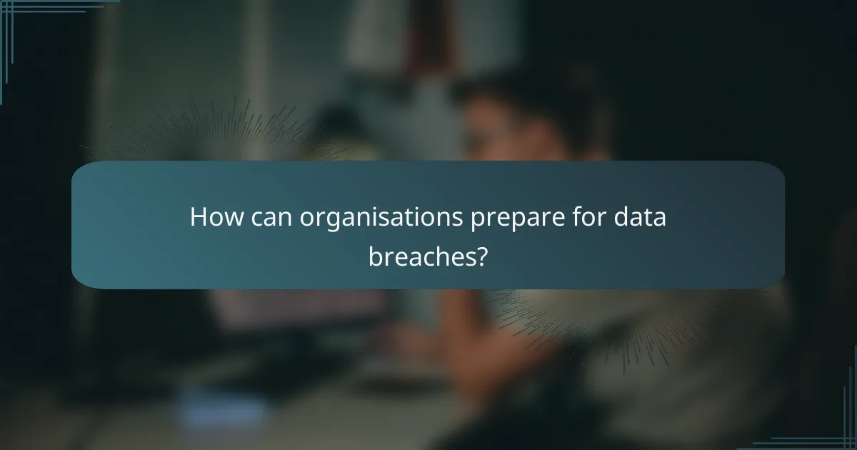 How can organisations prepare for data breaches?