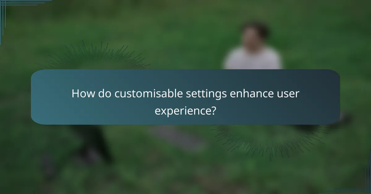 How do customisable settings enhance user experience?