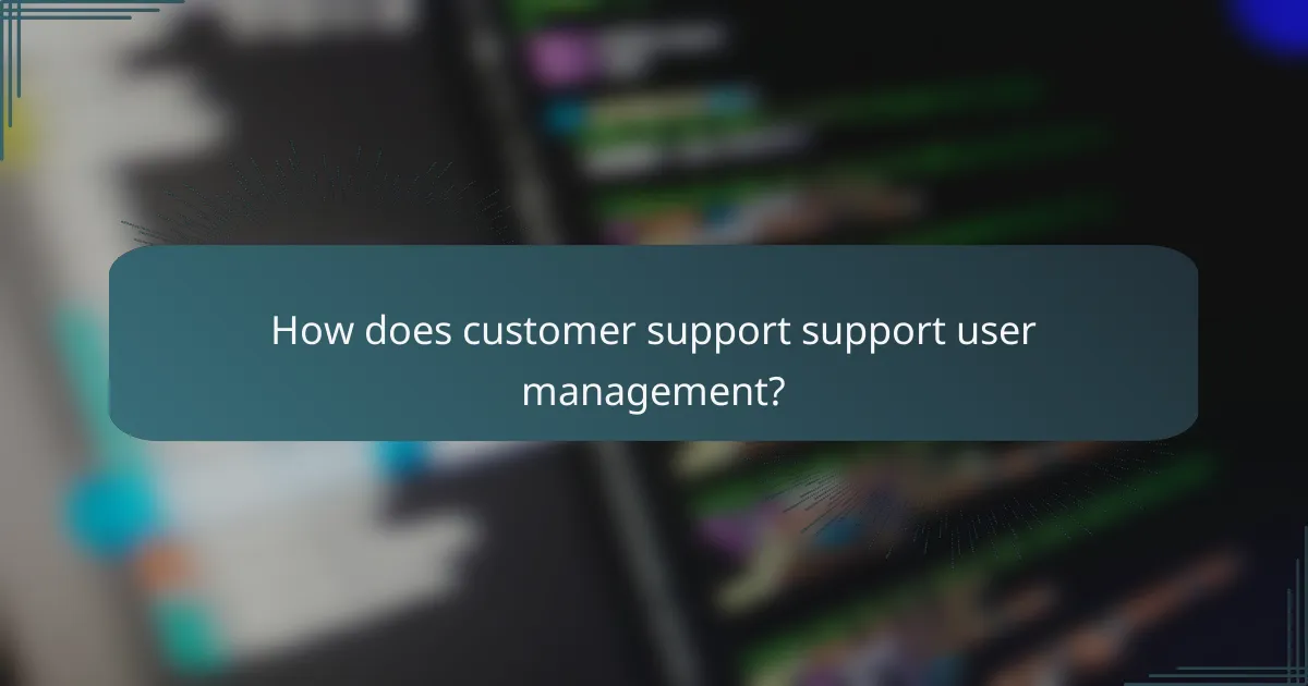 How does customer support support user management?