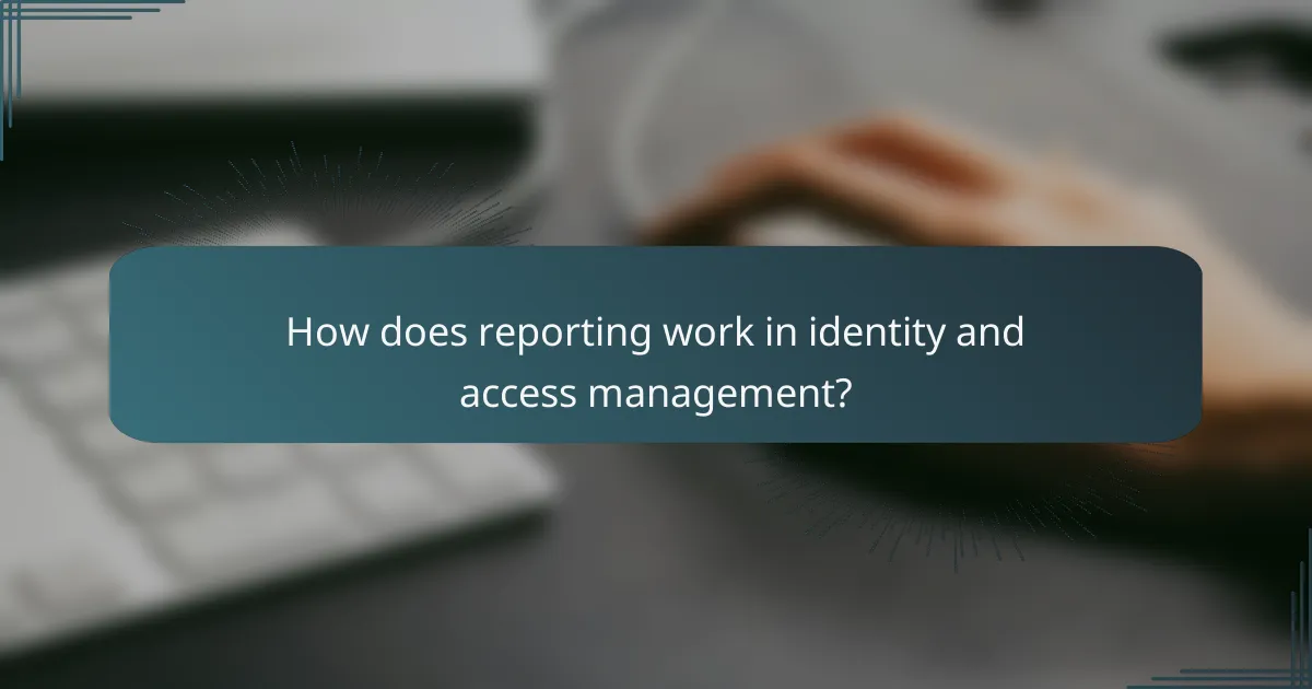 How does reporting work in identity and access management?