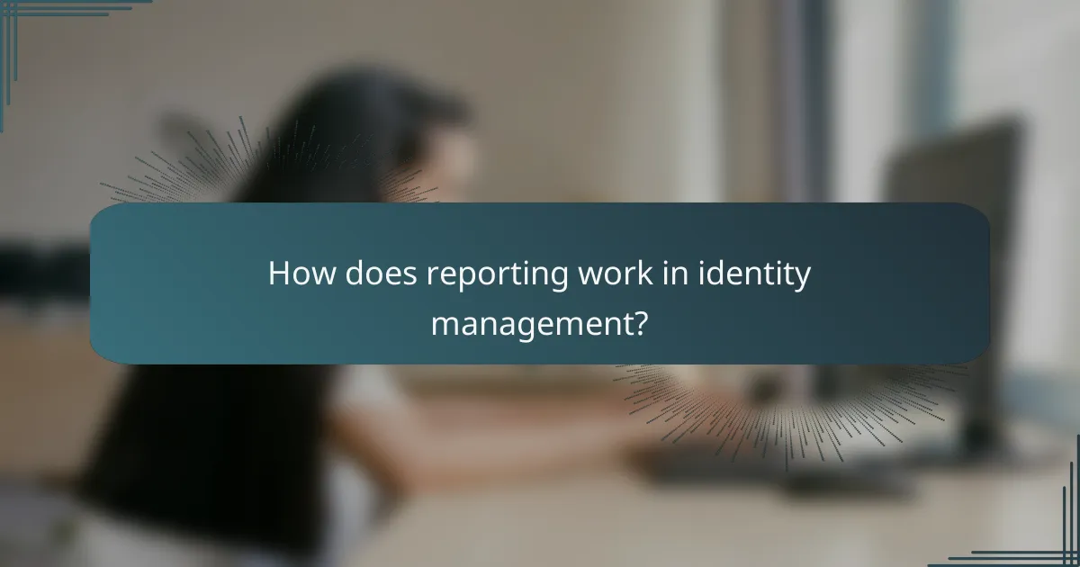 How does reporting work in identity management?