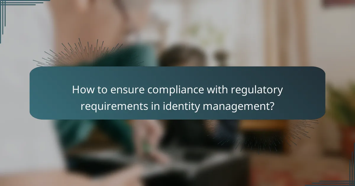 How to ensure compliance with regulatory requirements in identity management?