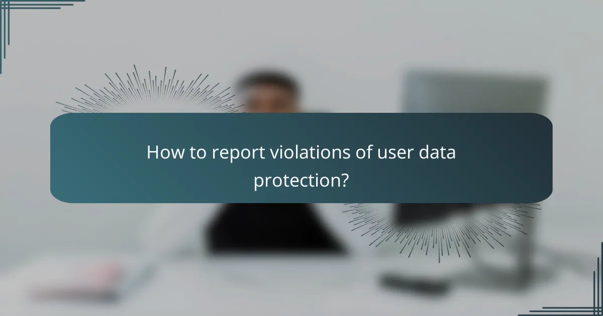 How to report violations of user data protection?