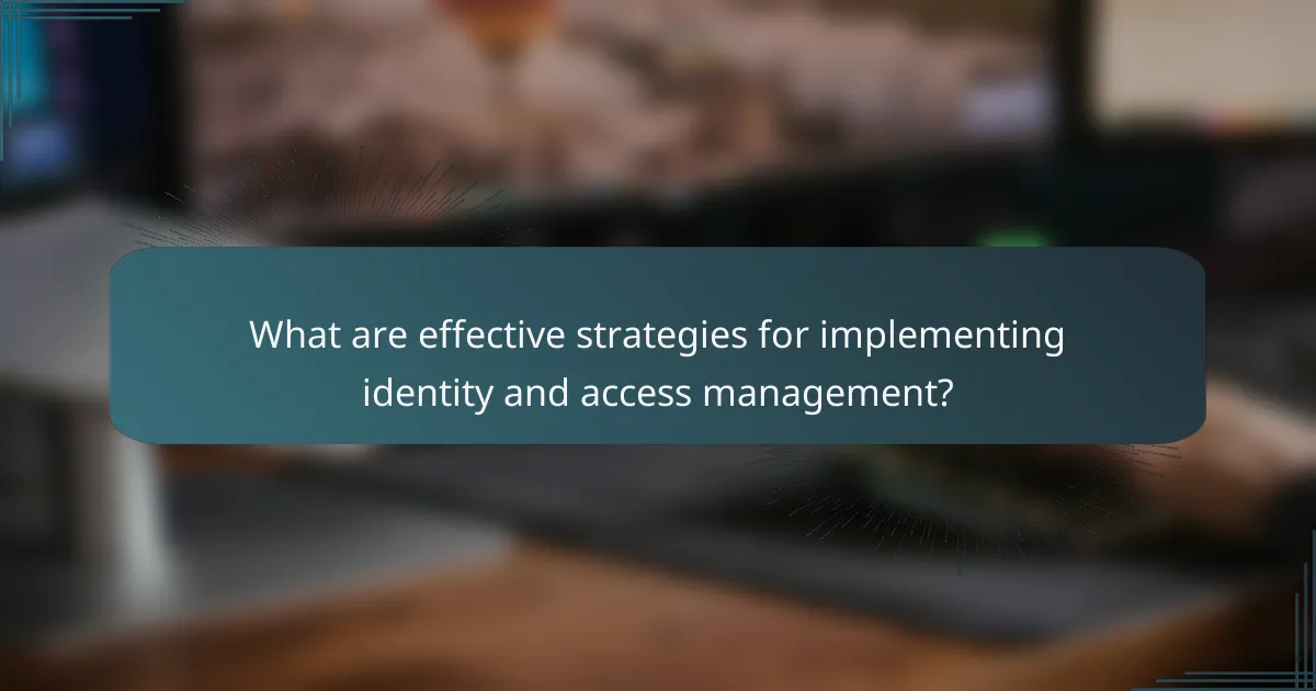 What are effective strategies for implementing identity and access management?