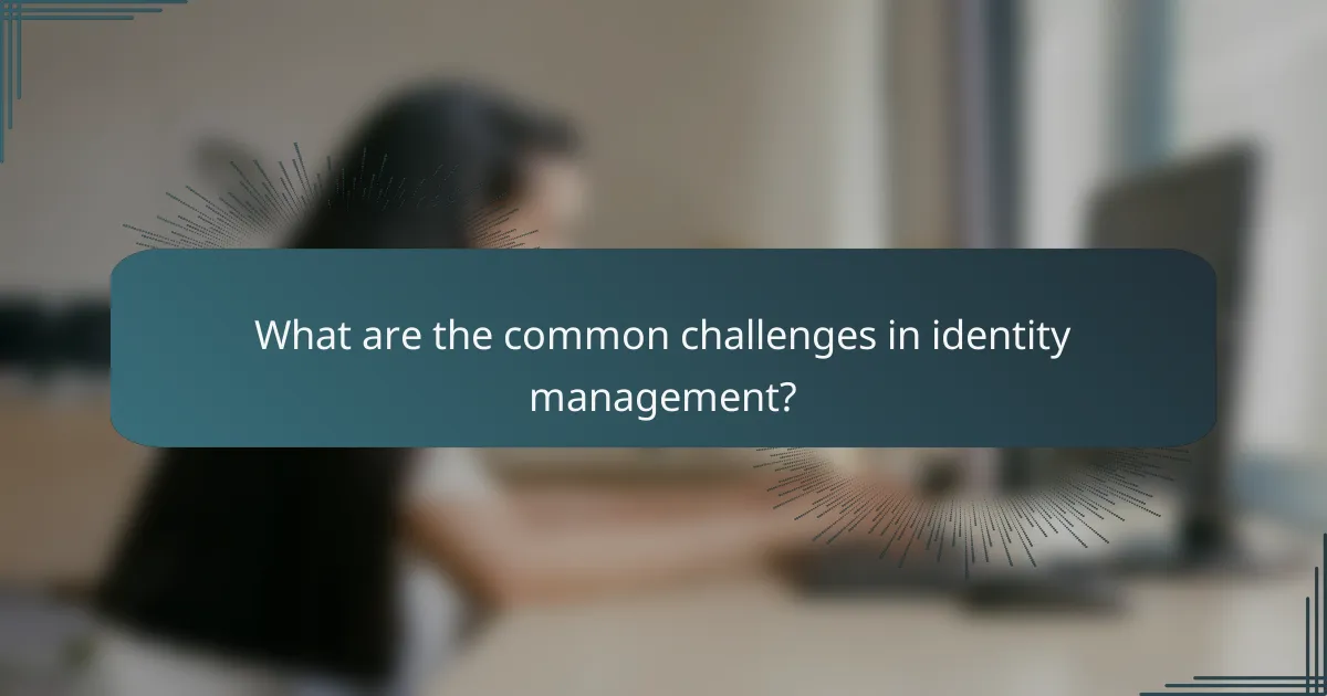 What are the common challenges in identity management?
