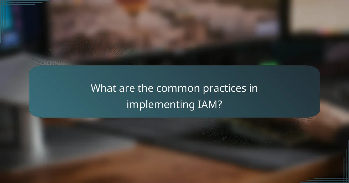 What are the common practices in implementing IAM?