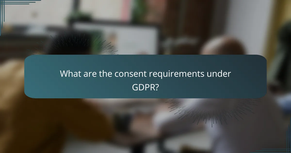 What are the consent requirements under GDPR?