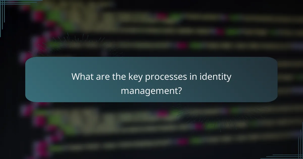 What are the key processes in identity management?