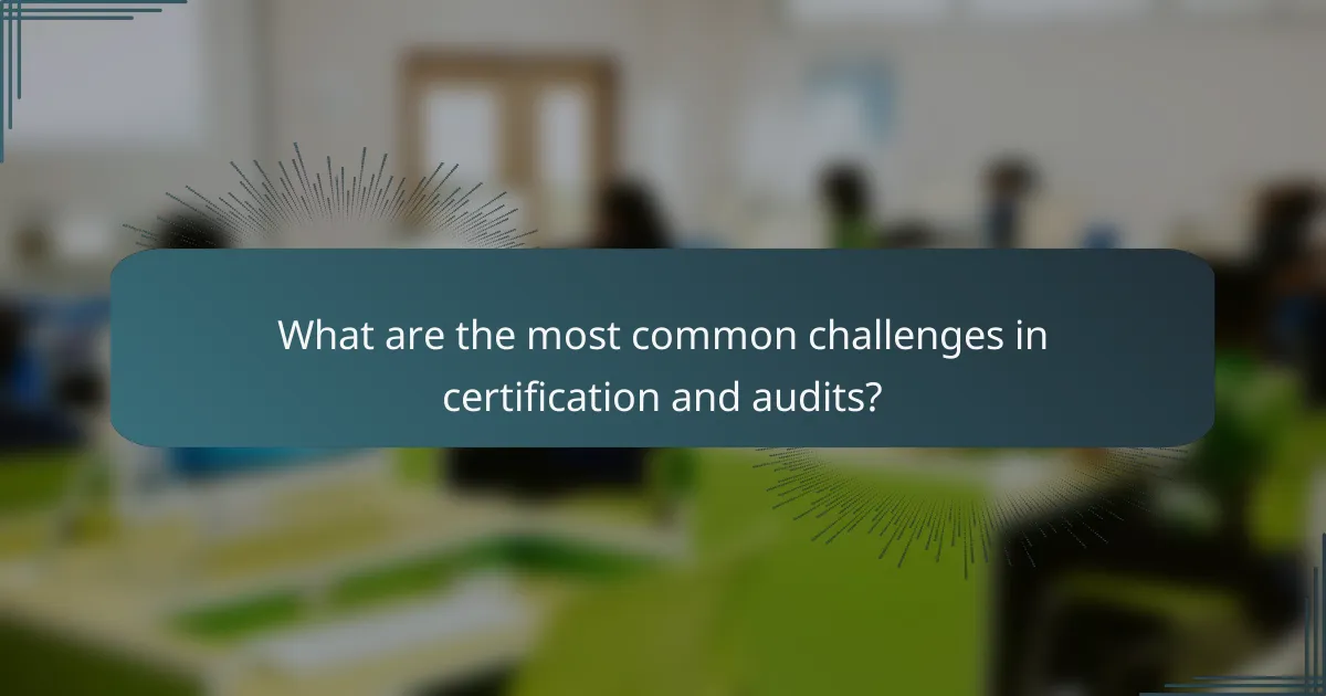 What are the most common challenges in certification and audits?