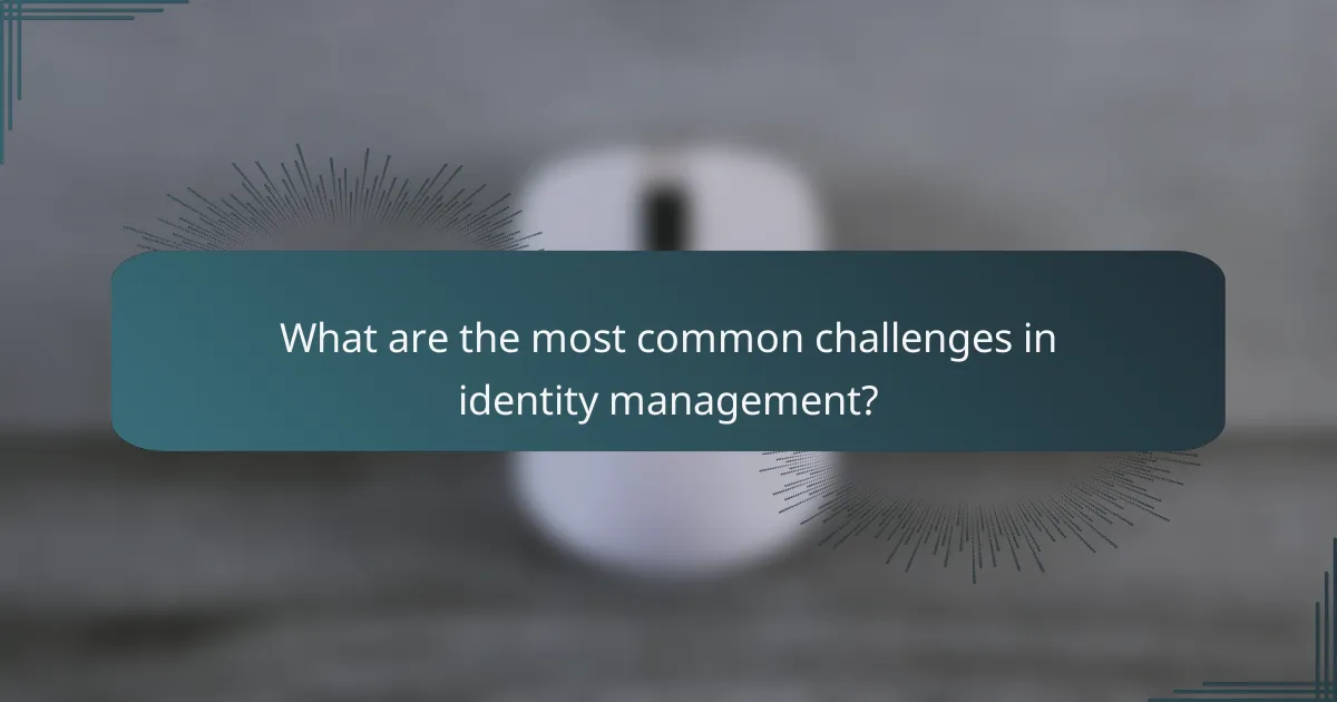 What are the most common challenges in identity management?
