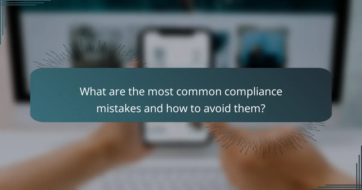 What are the most common compliance mistakes and how to avoid them?