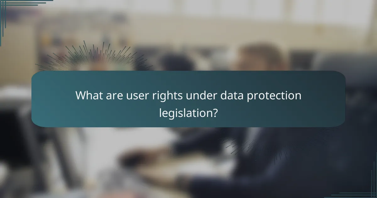 What are user rights under data protection legislation?